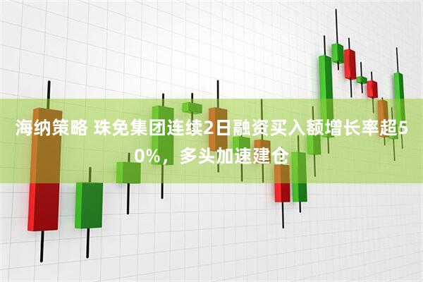 海纳策略 珠免集团连续2日融资买入额增长率超50%，多头加速建仓