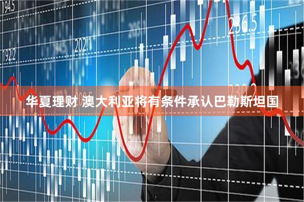 华夏理财 澳大利亚将有条件承认巴勒斯坦国