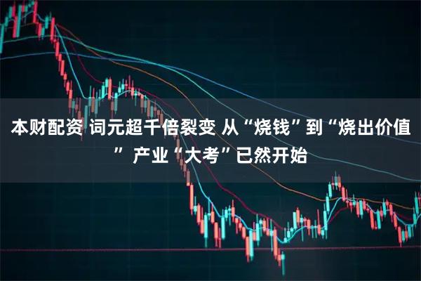 本财配资 词元超千倍裂变 从“烧钱”到“烧出价值” 产业“大考”已然开始