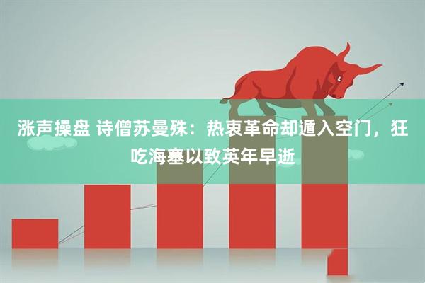 涨声操盘 诗僧苏曼殊：热衷革命却遁入空门，狂吃海塞以致英年早逝