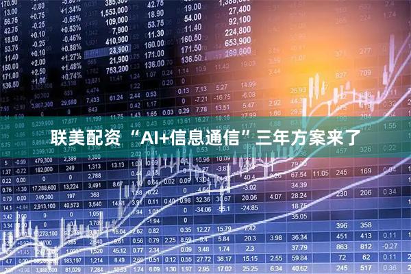 联美配资 “AI+信息通信”三年方案来了