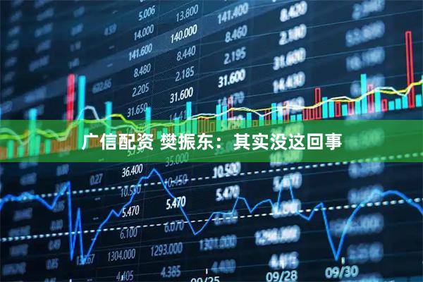 广信配资 樊振东：其实没这回事