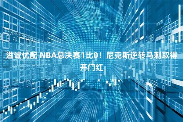 溢诚优配 NBA总决赛1比0！尼克斯逆转马刺取得开门红